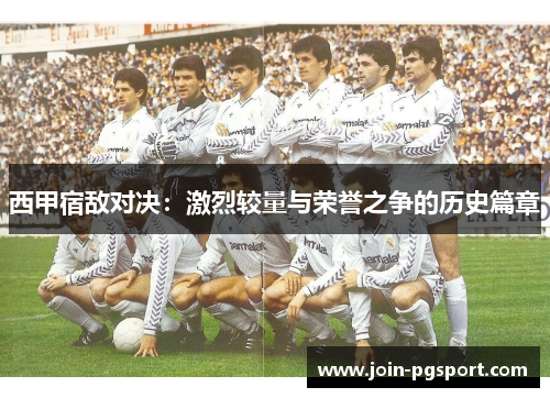 西甲宿敌对决:激烈较量与荣誉之争的历史篇章 西甲宿敌对决:激烈较量与荣誉之争的历史篇章
