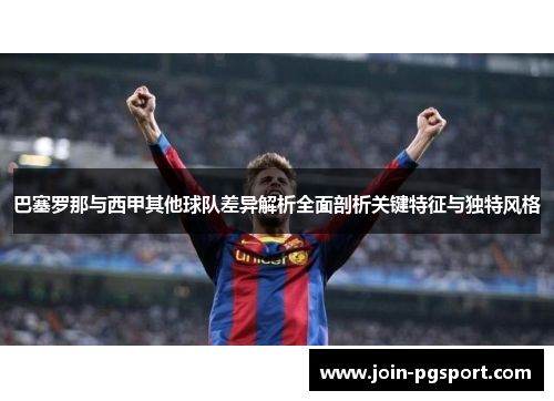巴塞罗那与西甲其他球队差异解析全面剖析关键特征与独特风格 巴塞罗那与西甲其他球队差异解析全面剖析关键特征与独特风格