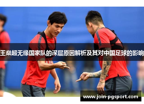 王燊超无缘国家队的深层原因解析及其对中国足球的影响 王燊超无缘国家队的深层原因解析及其对中国足球的影响