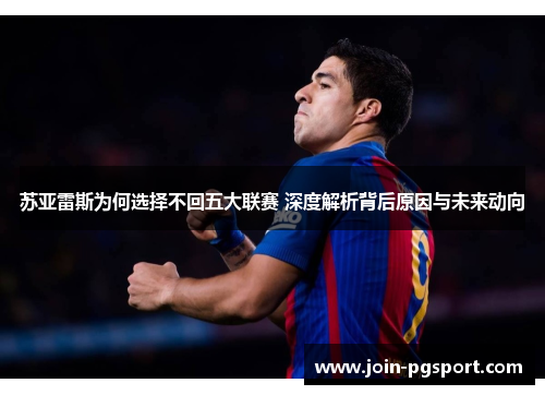 苏亚雷斯为何选择不回五大联赛 深度解析背后原因与未来动向 苏亚雷斯为何选择不回五大联赛 深度解析背后原因与未来动向