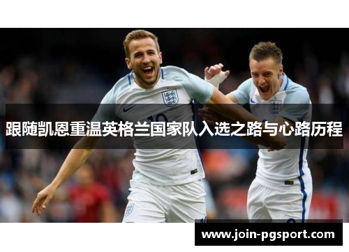 跟随凯恩重温英格兰国家队入选之路与心路历程
