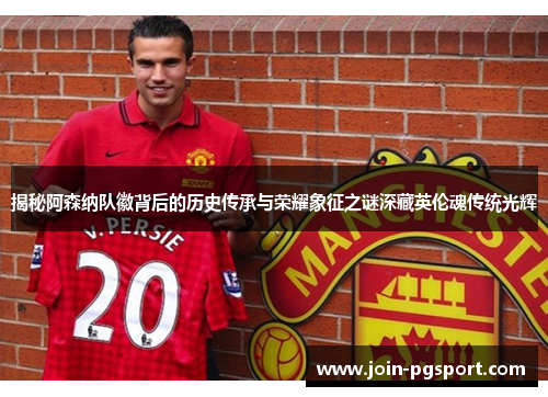 揭秘阿森纳队徽背后的历史传承与荣耀象征之谜深藏英伦魂传统光辉 揭秘阿森纳队徽背后的历史传承与荣耀象征之谜深藏英伦魂传统光辉