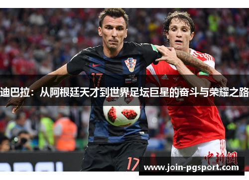 迪巴拉:从阿根廷天才到世界足坛巨星的奋斗与荣耀之路 迪巴拉:从阿根廷天才到世界足坛巨星的奋斗与荣耀之路