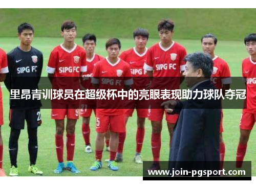 里昂青训球员在超级杯中的亮眼表现助力球队夺冠