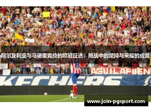 阿尔及利亚与马德里竞技的欧冠征途:挑战中的坚持与荣耀的成就 阿尔及利亚与马德里竞技的欧冠征途:挑战中的坚持与荣耀的成就