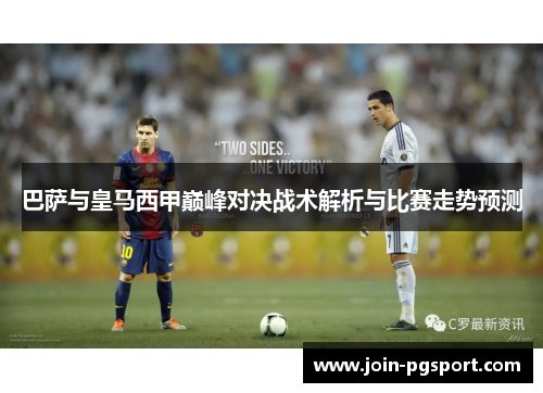 巴萨与皇马西甲巅峰对决战术解析与比赛走势预测