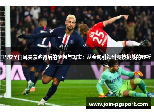 巴黎圣日耳曼豪购背后的梦想与现实:从金钱引领到竞技挑战的转折 巴黎圣日耳曼豪购背后的梦想与现实:从金钱引领到竞技挑战的转折