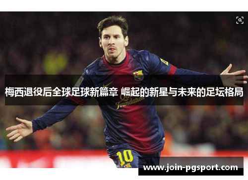 梅西退役后全球足球新篇章 崛起的新星与未来的足坛格局