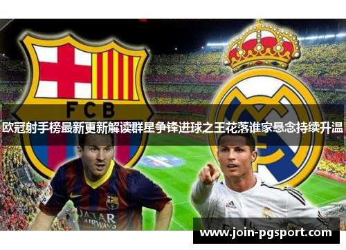 欧冠射手榜最新更新解读群星争锋进球之王花落谁家悬念持续升温